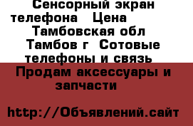 Сенсорный экран телефона › Цена ­ 1 500 - Тамбовская обл., Тамбов г. Сотовые телефоны и связь » Продам аксессуары и запчасти   